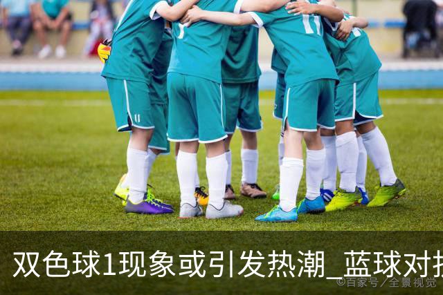 双色球1现象或引发热潮 蓝球对抗走势看点满满